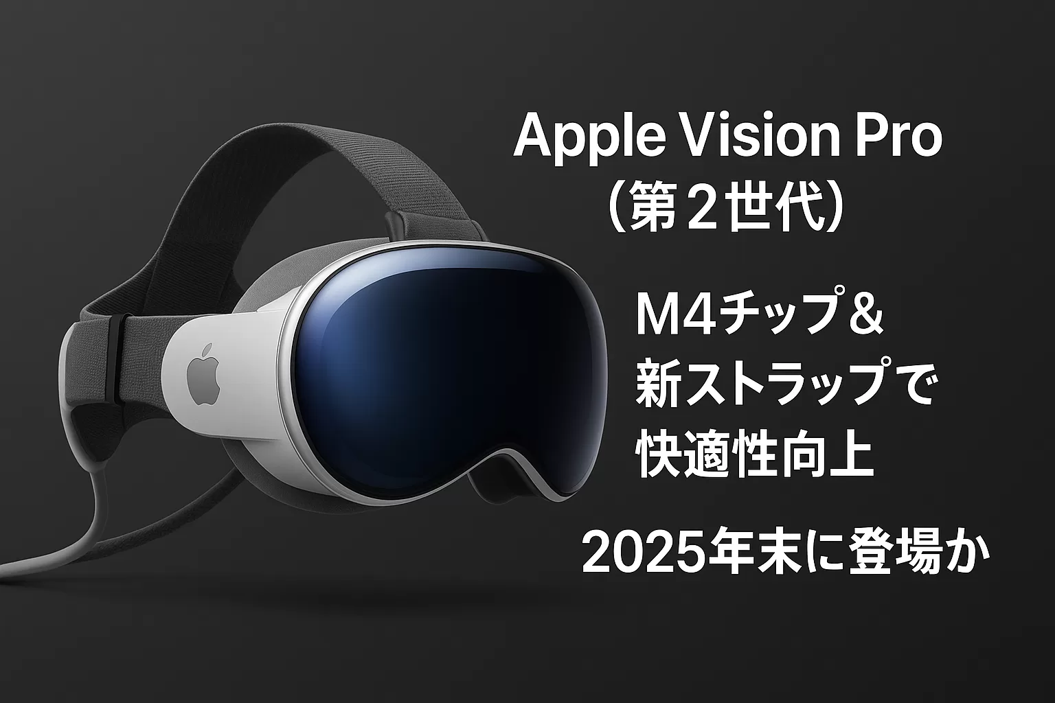 Apple Vision Pro（第2世代） M4チップ＆新ストラップで快適性向上、2025年末に登場か