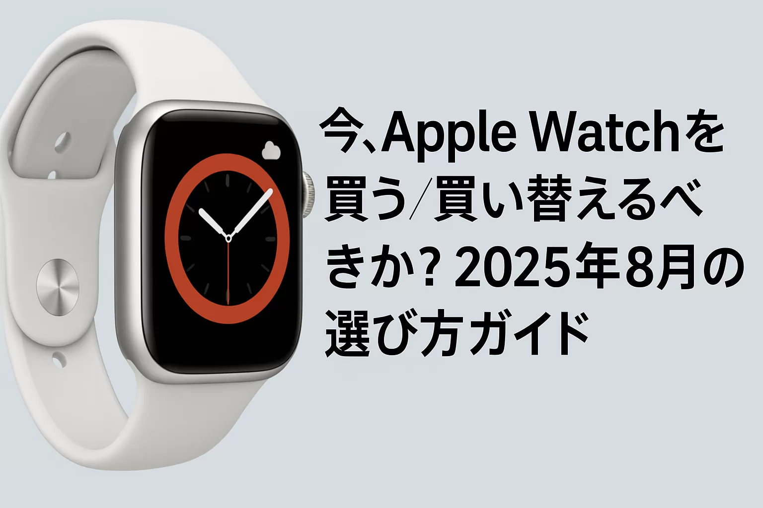 今、Apple Watchを買う／買い替えるべきか？2025年8月の選び方ガイド